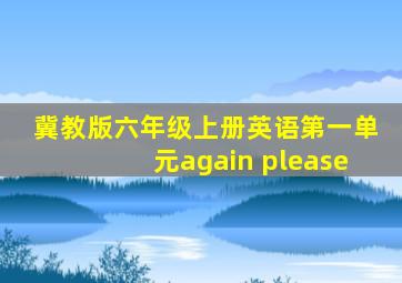 冀教版六年级上册英语第一单元again please